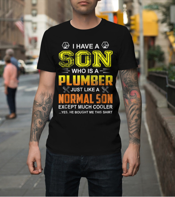 Shirt: I Have A Son Who Is A Plumber Just Like A Normal Son Except Much Cooler T-Shirt I Have A Son Who Is A Plumber Just Like A Normal Son Except Much Cooler T-Shirt
