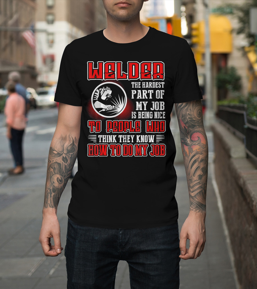 Welder The Hardest Part Of My Job Is Being Nice To People Who Think They Know How To Do My Job T-Shirt