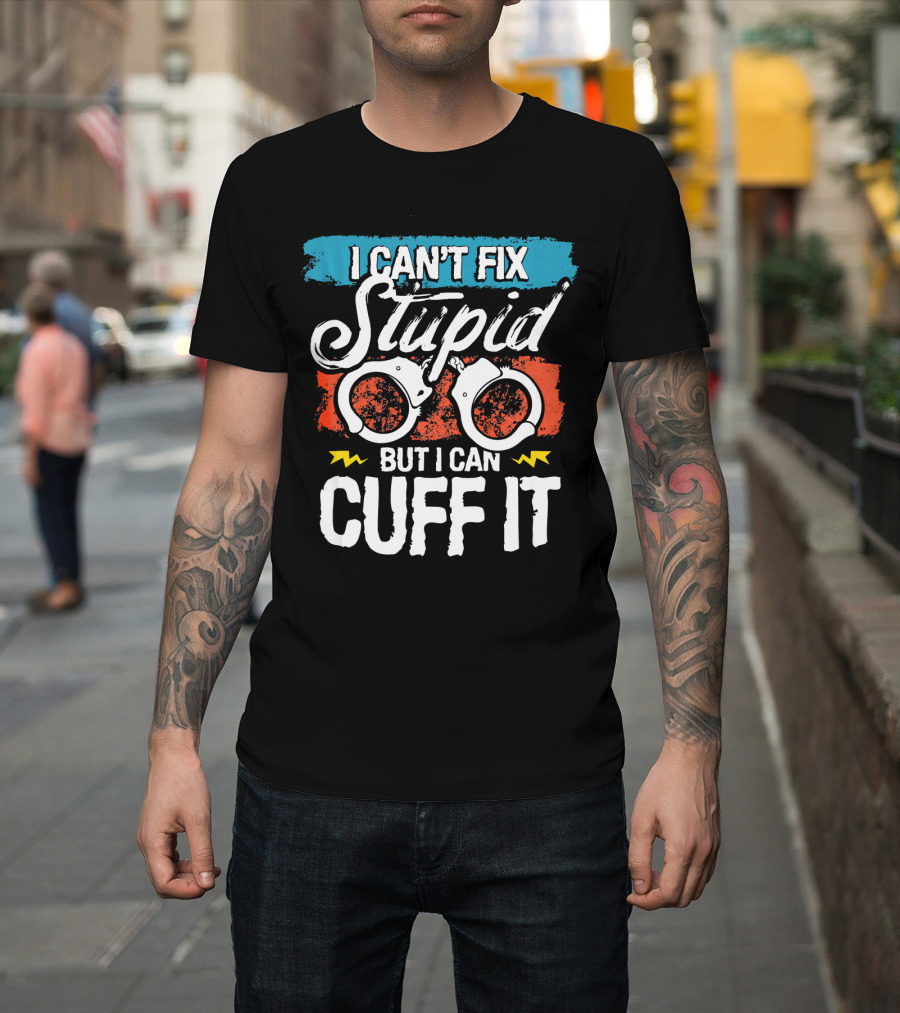 I Can't Fix Stupid But I Can Cuff It Police Handcuffs T-Shirt