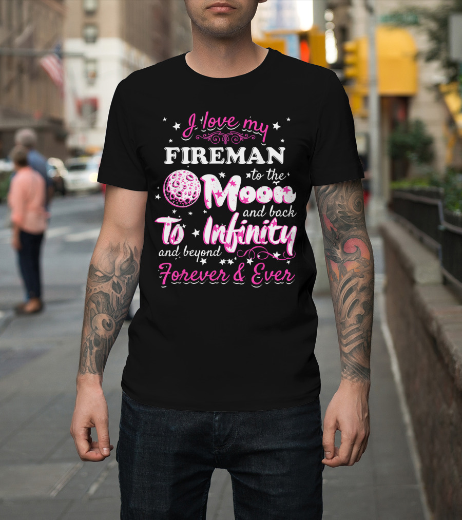 I Love My Fireman To the Moon and Back To Infinity and Beyond Forever and Ever T-Shirt