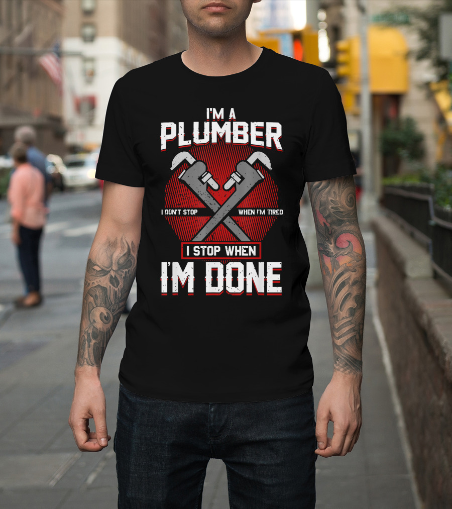 I'm a Plumber I Don't Stop When I'm Tired I Stop When I'm Done T-Shirt