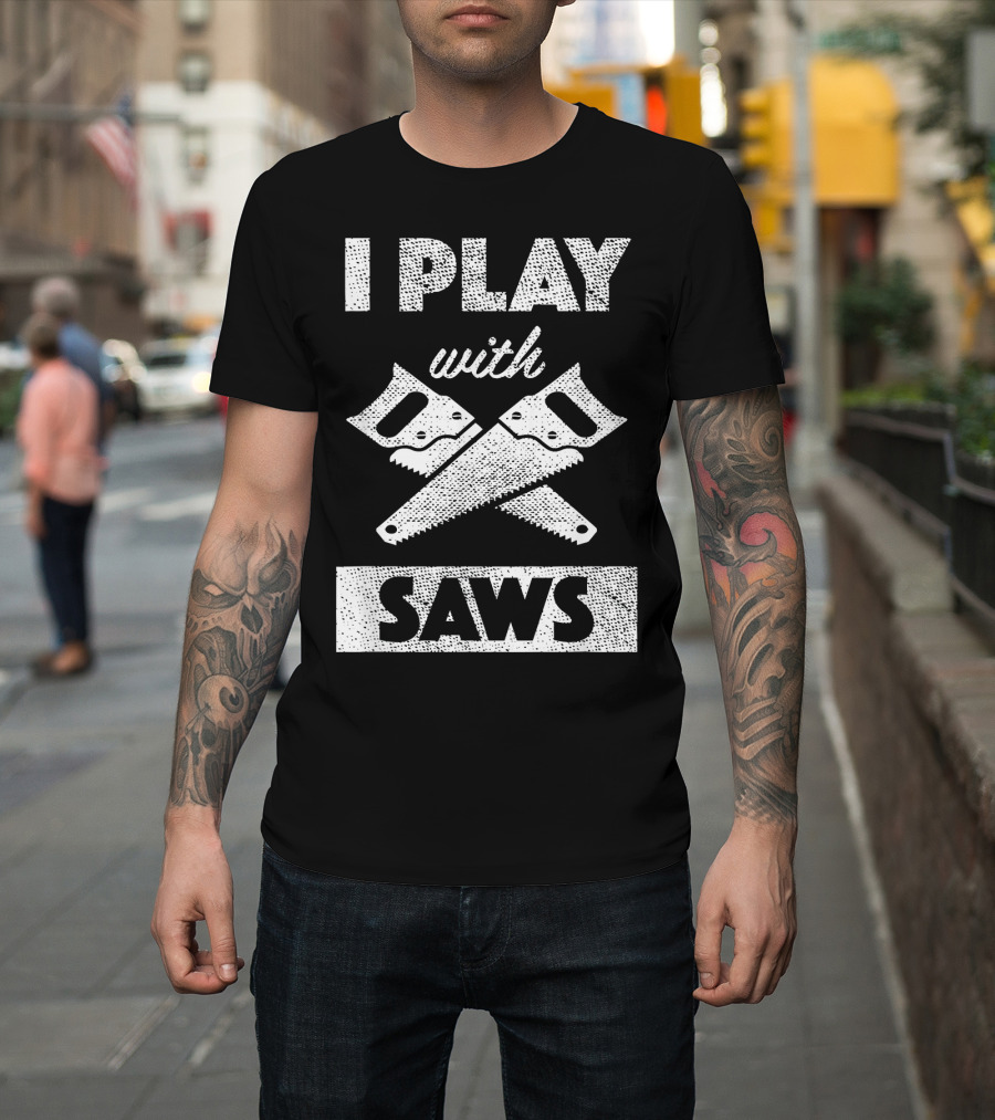 I Play With Saws Carpenter Builder Lumberjack T-Shirt