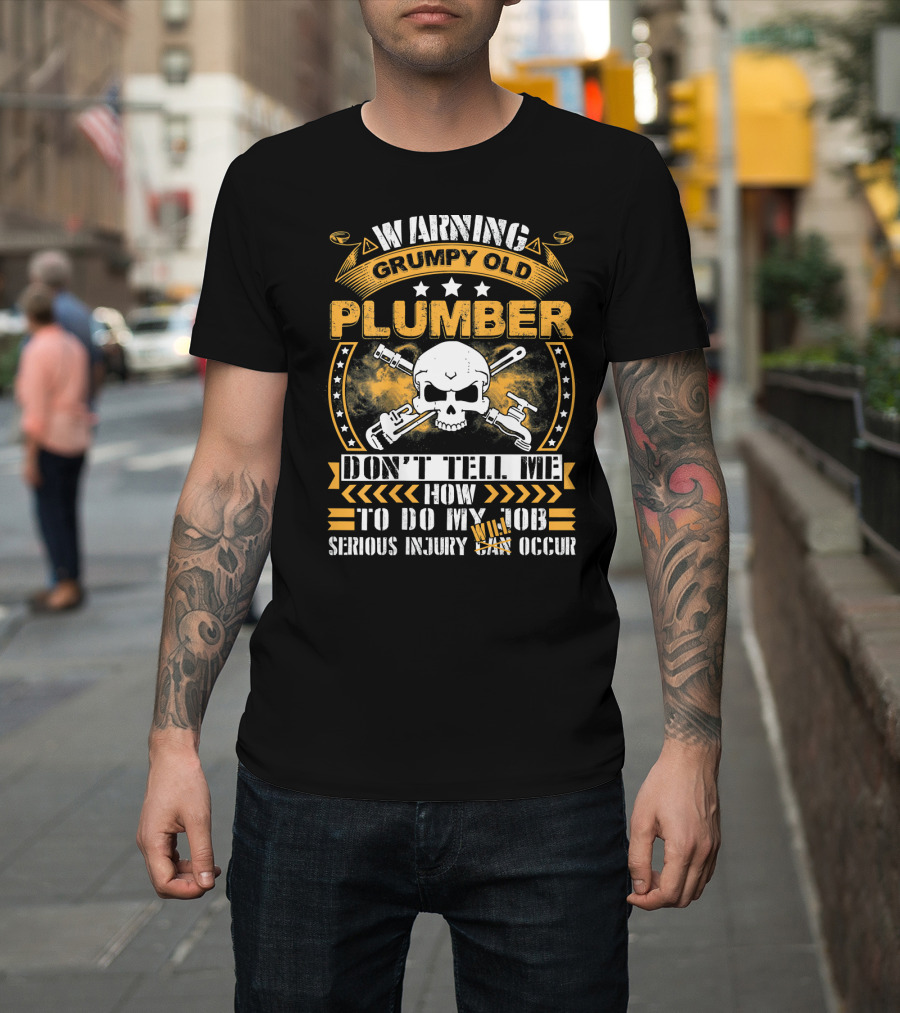 Warning Grumpy Old Plumber Don't Tell Me How to Do My Job Serious Injury May Occur T-Shirt