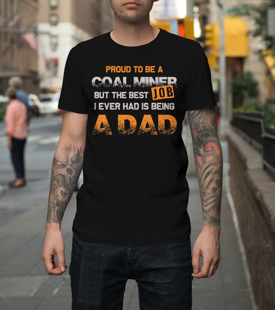 PROUD TO BE A COAL MINER BUT THE BEST JOB I EVER HAD IS BEING A DAD T-Shirt