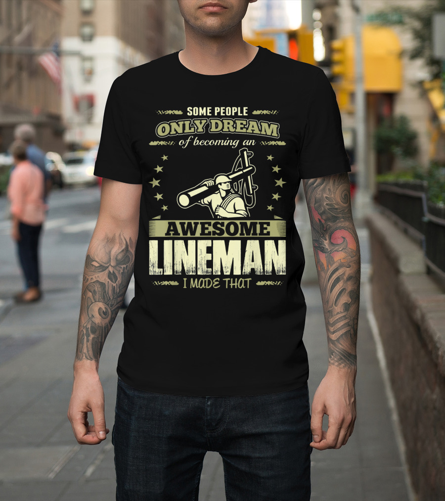 Some People Only Dream of Becoming an Awesome Lineman I Made That T-Shirt
