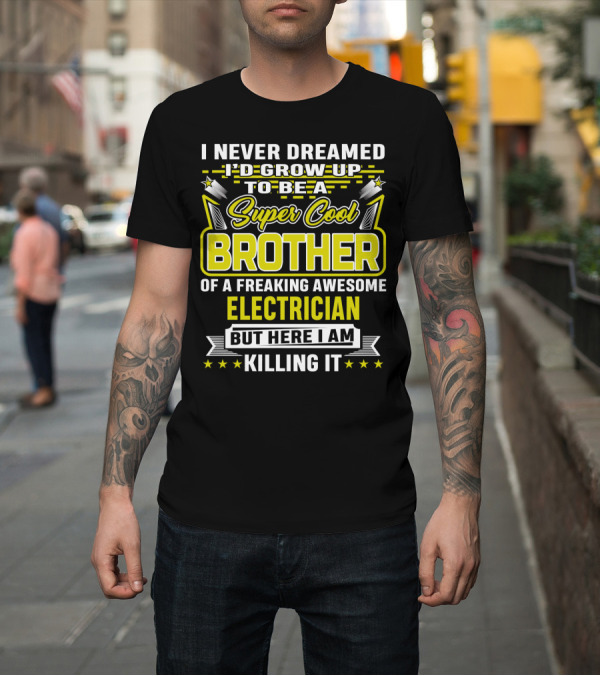 Shirt: I Never Dreamed I'd Grow Up to Be a Super Cool Brother of a Freaking Awesome Electrician But Here I Am Killing It T-Shirt I Never Dreamed I'd Grow Up to Be a Super Cool Brother of a Freaking Awesome Electrician But Here I Am Killing It T-Shirt