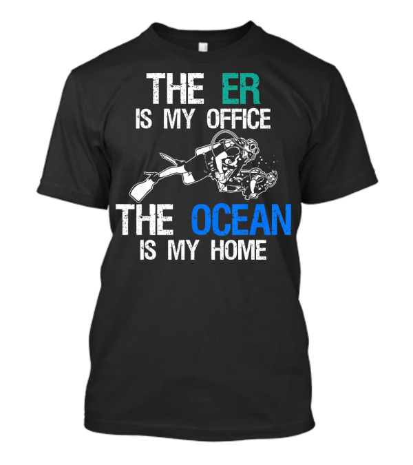 The ER Is My Office The Ocean Is My Home Scuba Diving Ocean Lover Doctor Nurse T-Shirt