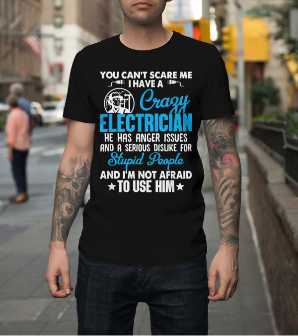 Shirt: YOU CAN'T SCARE ME I HAVE A CRAZY ELECTRICIAN HE HAS ANGER ISSUES AND A SERIOUS DISLIKE FOR STUPID PEOPLE AND I'M NOT AFRAID TO USE HIM T-Shirt YOU CAN'T SCARE ME I HAVE A CRAZY ELECTRICIAN HE HAS ANGER ISSUES AND A SERIOUS DISLIKE FOR STUPID PEOPLE AND I'M NOT AFRAID TO USE HIM T-Shirt