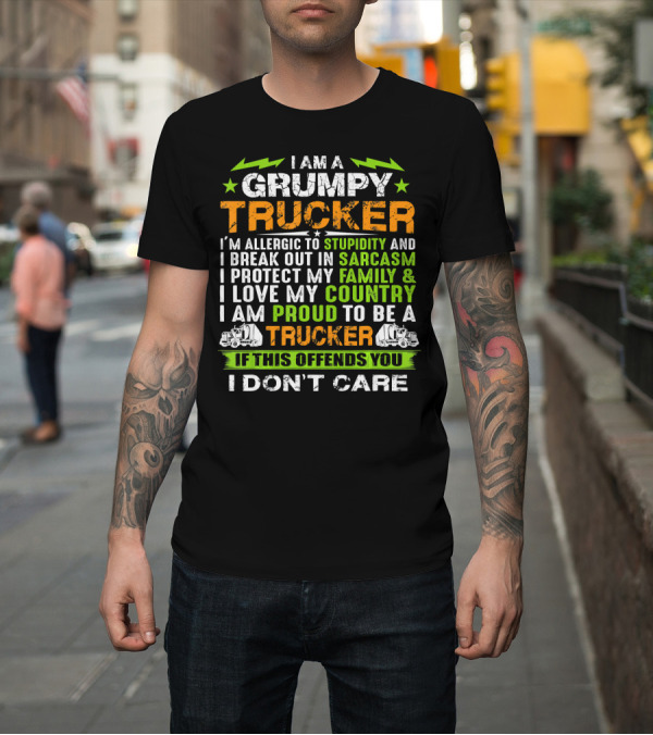 Shirt: I AM A GRUMPY TRUCKER I'M ALLERGIC TO STUPIDITY AND I BREAK OUT IN SARCASM I PROTECT MY FAMILY and I LOVE MY COUNTRY I AM PROUD TO BE A TRUCKER IF THI I AM A GRUMPY TRUCKER I'M ALLERGIC TO STUPIDITY AND I BREAK OUT IN SARCASM I PROTECT MY FAMILY and I LOVE MY COUNTRY I AM PROUD TO BE A TRUCKER IF THI