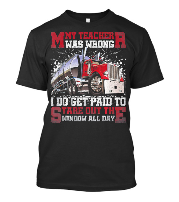My Teacher Was Wrong Trucker Truck I Do Get Paid To Stare Out The Window All Day T-Shirt