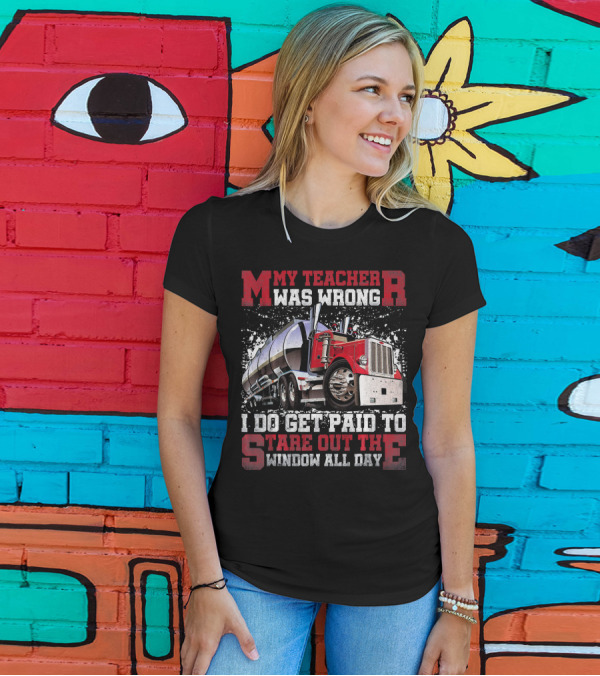 My Teacher Was Wrong Trucker Truck I Do Get Paid To Stare Out The Window All Day T-Shirt