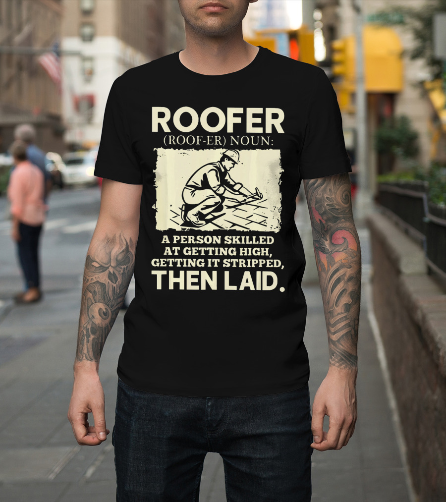 ROOFER Noun A Person Skilled at Getting High Getting It Stripped Then Laid T-Shirt