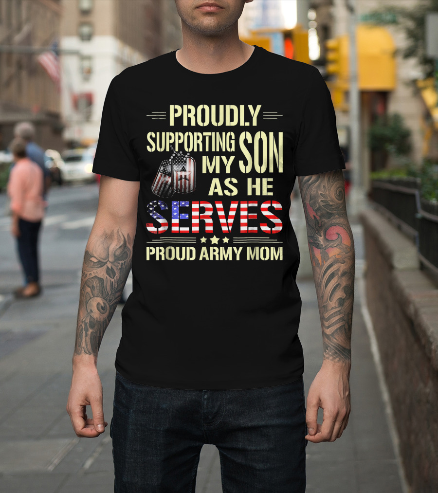 Proudly Supporting My Son as He Serves Proud Army Mom T-Shirt