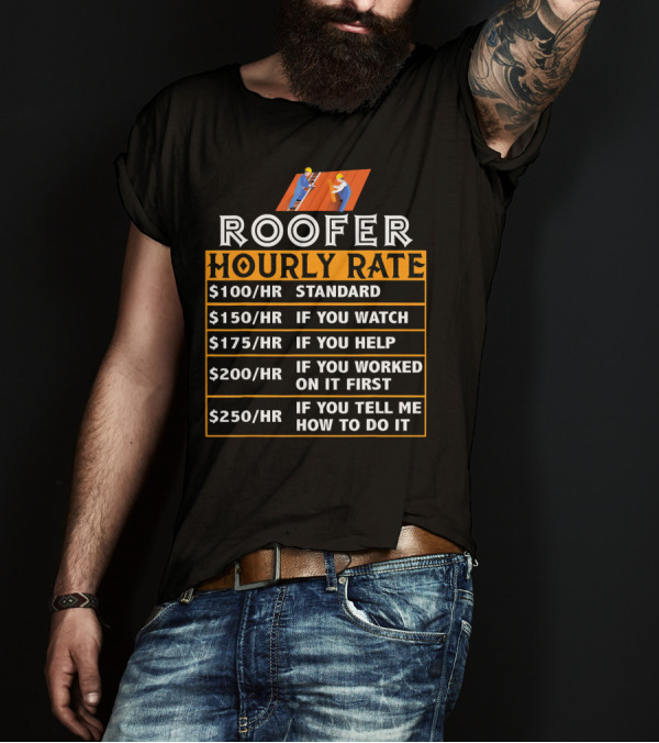 Roofer Hourly Rate $100 Standard $150 Watch $175 Help $200 Worked First $250 Tell How T-Shirt