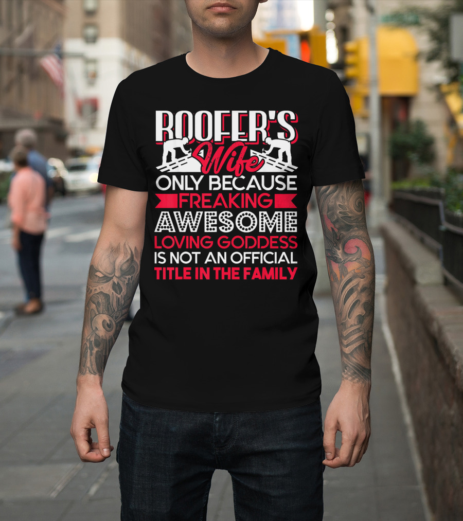 ROOFER'S WIFE ONLY BECAUSE FREAKING AWESOME LOVING GODDESS IS NOT AN OFFICIAL TITLE IN THE FAMILY T-Shirt