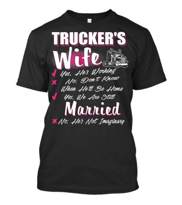 Trucker's Wife Yes He's Working No Don't Know When He'll Be Home Yes We Are Still Married No He's Not Imaginary T-Shirt