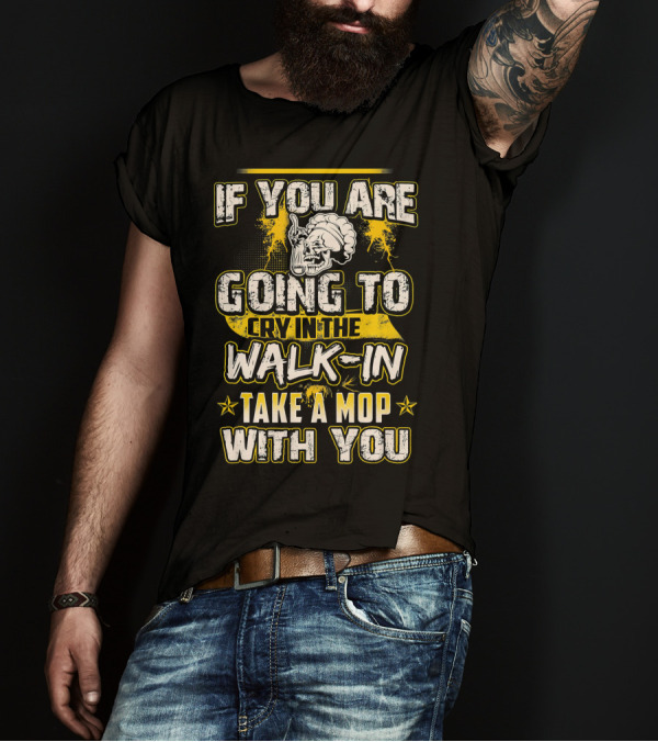 If You Are Going To Cry In The Walk-In Take A Mop With You T-Shirt
