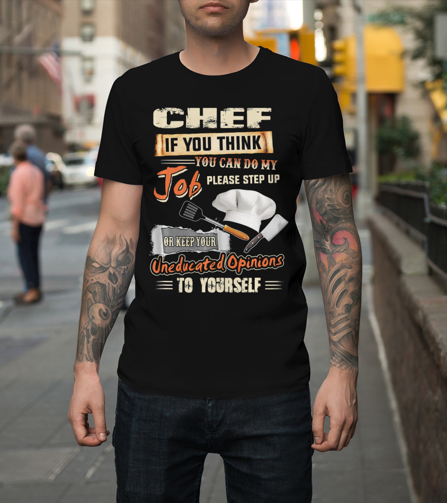 Chef If You Think You Can Do My Job Please Step Up Or Keep Your Uneducated Opinions To Yourself T-Shirt
