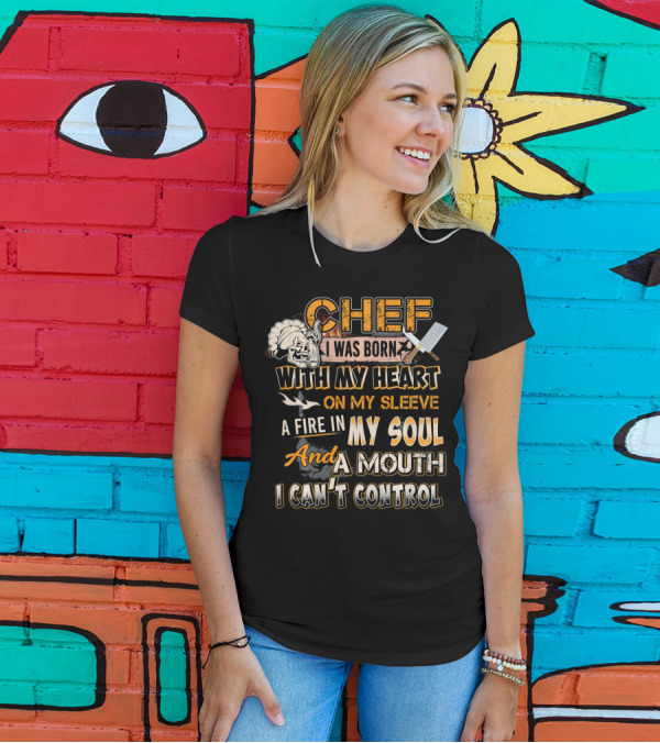 Chef I Was Born With My Heart On My Sleeve A Fire In My Soul And A Mouth I Can't Control T-Shirt