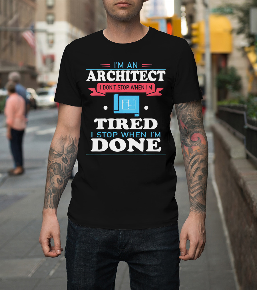 I'm an Architect I Don't Stop When I'm Tired I Stop When I'm Done T-Shirt