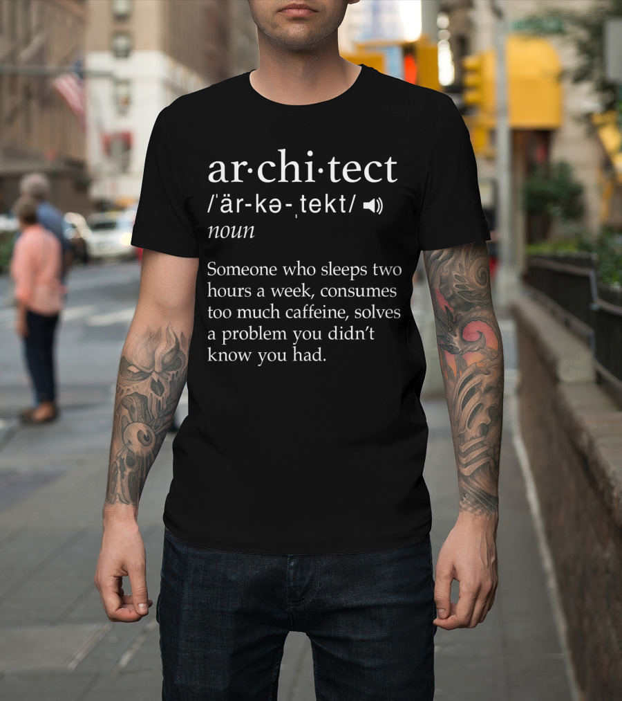 Architect Definition Someone Who Sleeps Two Hours a Week Consumes Too Much Caffeine Solves a Problem You Didn’t Know You Had T-Shirt