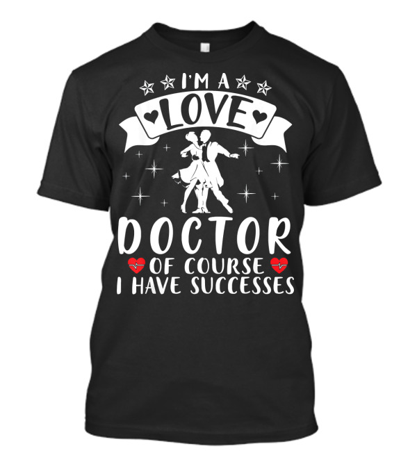 I'm A Love Doctor Of Course I Have Successes T-Shirt