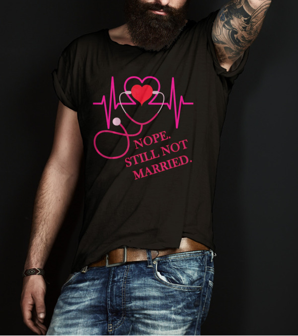 Nope Still Not Married Heartbeat Stethoscope Nurse Doctor T-Shirt