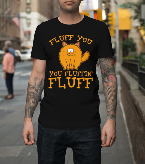 Shirt: FLUFF YOU YOU FLUFFIN' FLUFF CUTE CAT KIT T-Shirt FLUFF YOU YOU FLUFFIN' FLUFF CUTE CAT KIT T-Shirt