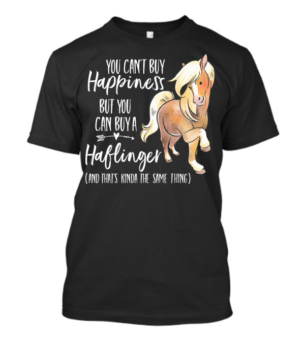 You Can't Buy Happiness But You Can Buy A Haflinger Horse And That's Kinda The Same Thing T-Shirt