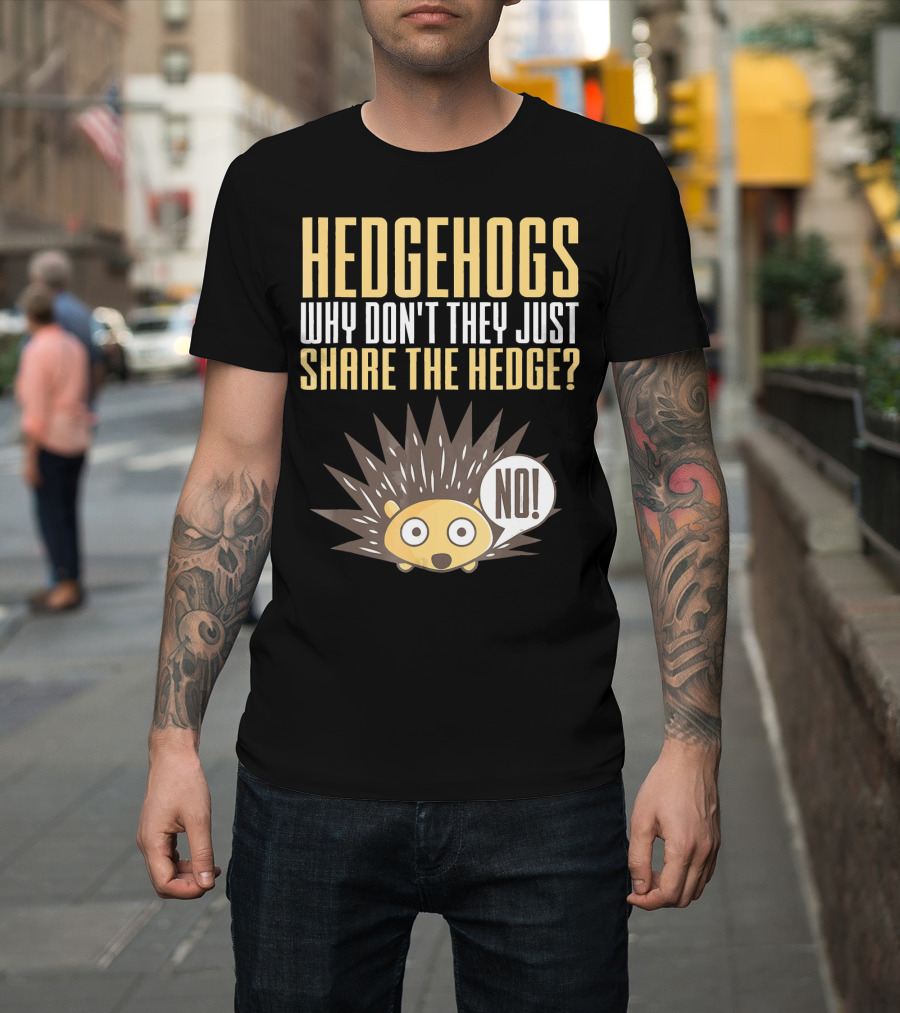 Hedgehogs Why Don't They Just Share The Hedge NO T-Shirt