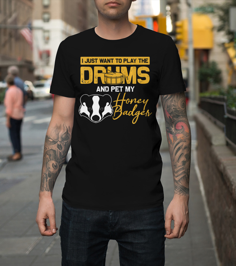 I Just Want to Play the Drums and Pet My Honey Badger T-Shirt