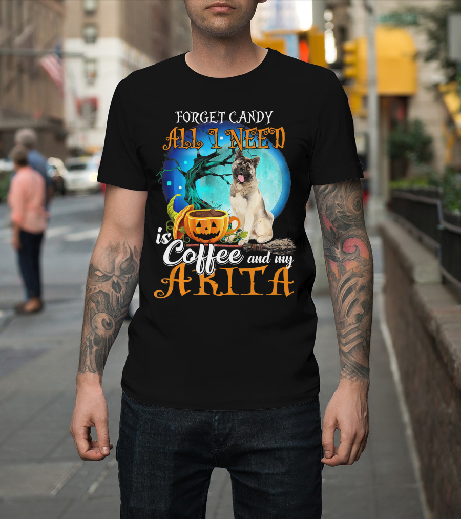 Forget Candy All I Need is Coffee and My Akita T-Shirt