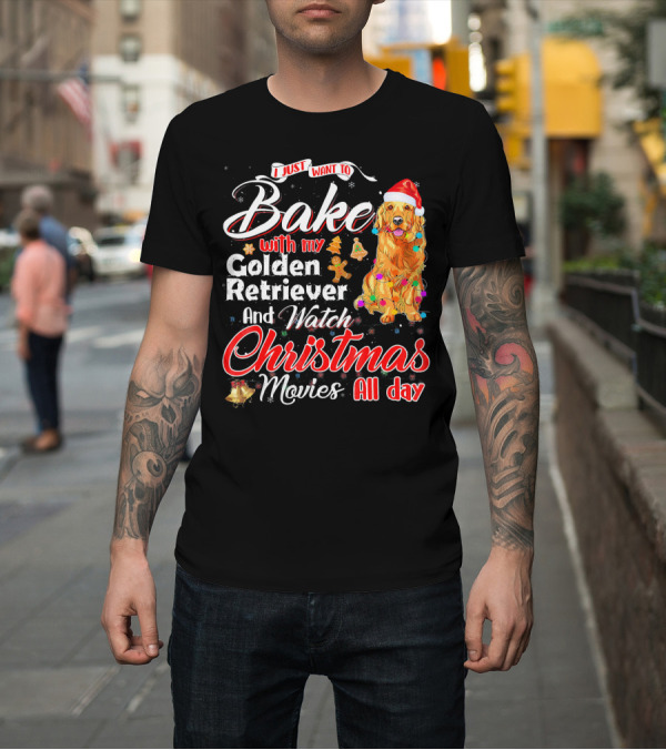Shirt: I Just Want to Bake with My Golden Retriever and Watch Christmas Movies All Day T-Shirt I Just Want to Bake with My Golden Retriever and Watch Christmas Movies All Day T-Shirt