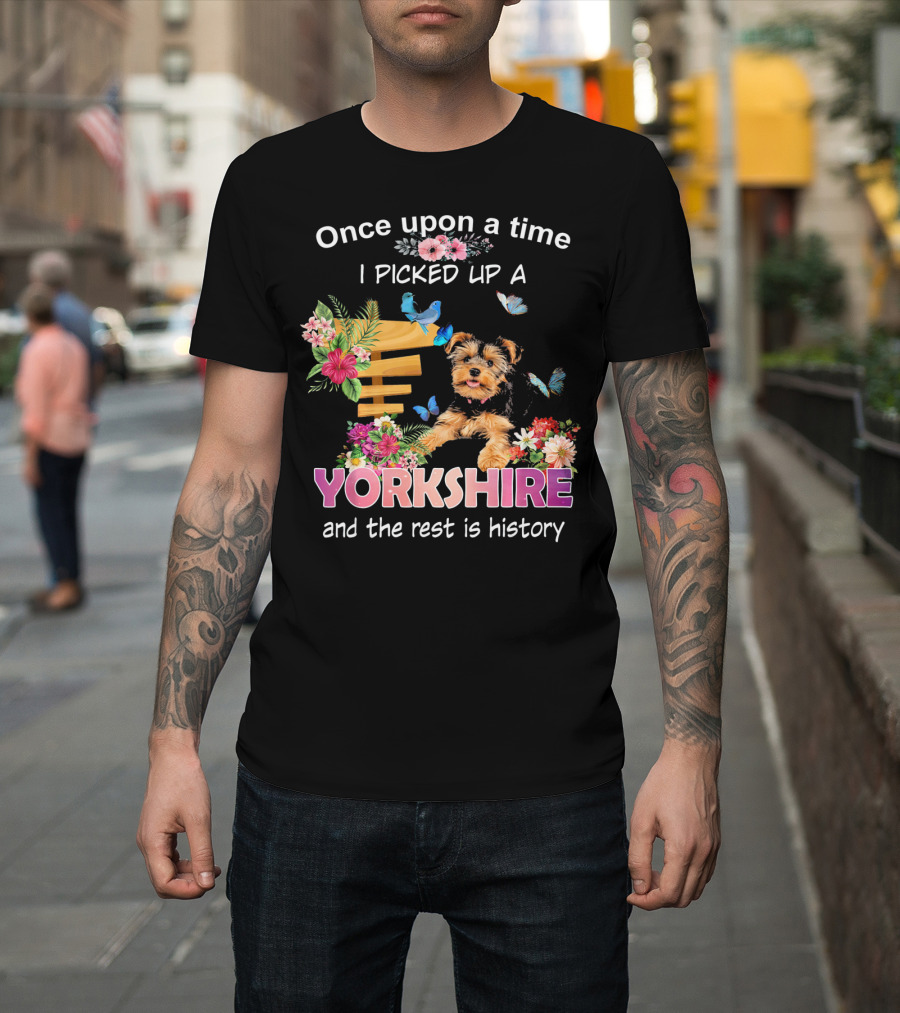 Once Upon A Time I Picked Up A Yorkshire and the Rest Is History T-Shirt