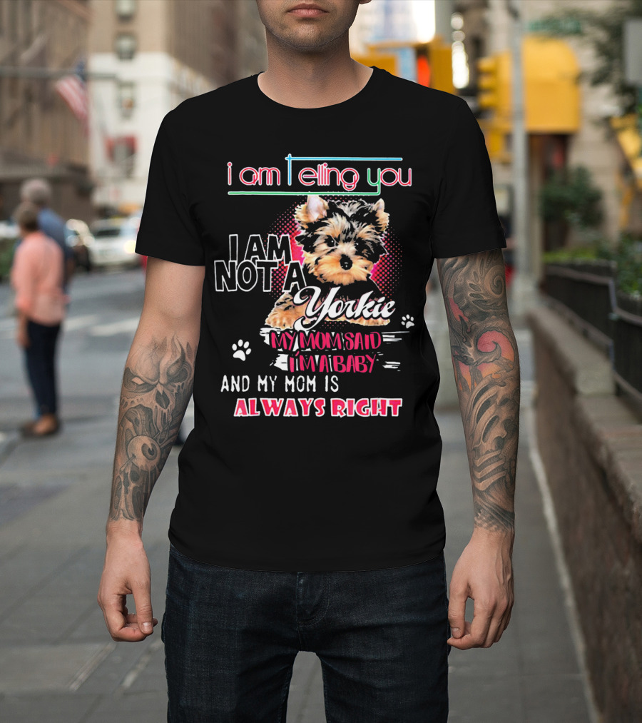 i Am Telling You I Am Not A Yorkie My Mom Said Im A Baby And My Mom Is Always Right T-Shirt