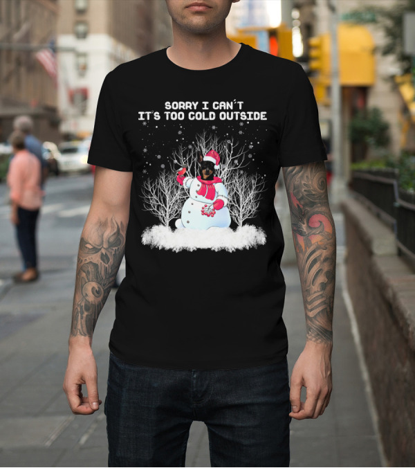 Shirt: Miniature Pinscher Sorry I Can't It's Too Cold Outside Snowman T-Shirt Miniature Pinscher Sorry I Can't It's Too Cold Outside Snowman T-Shirt