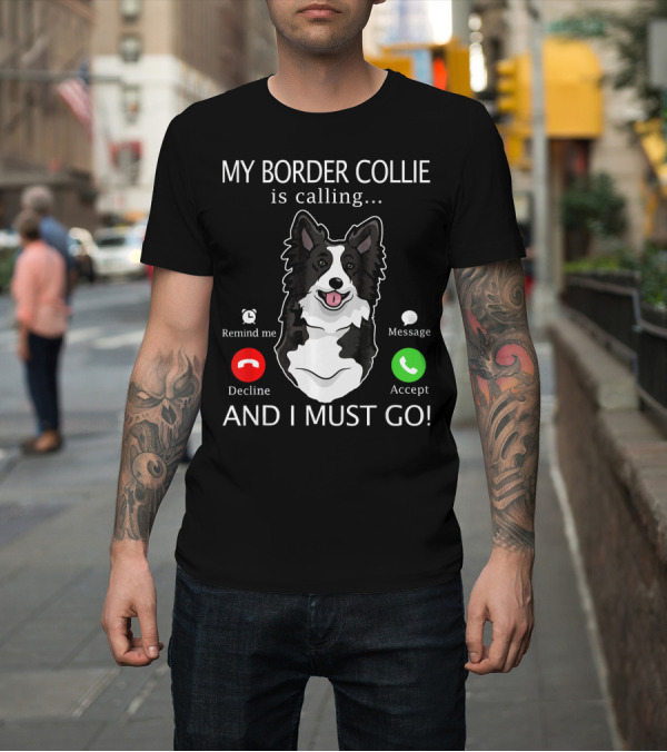 Shirt: My Border Collie Is Calling Remind Me Decline Message Accept And I Must Go T-Shirt My Border Collie Is Calling Remind Me Decline Message Accept And I Must Go T-Shirt