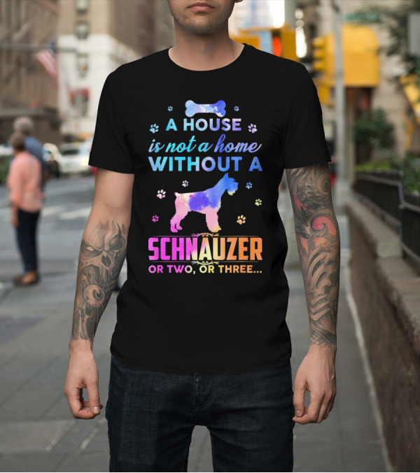 Shirt: A House Is Not A Home Without A Schnauzer Or Two Or Three T-Shirt A House Is Not A Home Without A Schnauzer Or Two Or Three T-Shirt