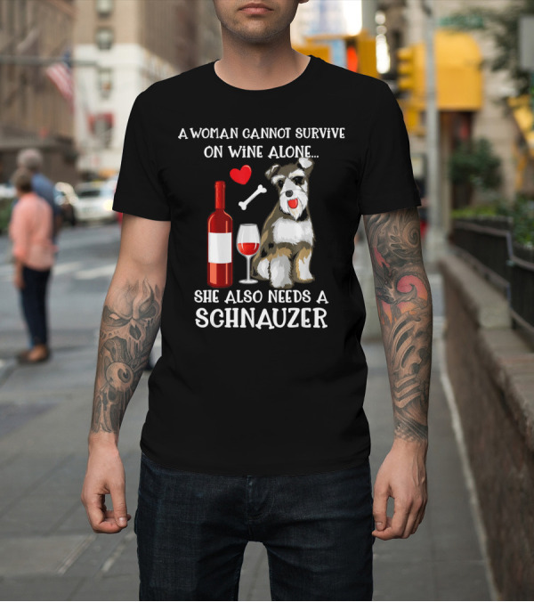 Shirt: A Woman Cannot Survive on Wine Alone She Also Needs a Schnauzer T-Shirt A Woman Cannot Survive on Wine Alone She Also Needs a Schnauzer T-Shirt