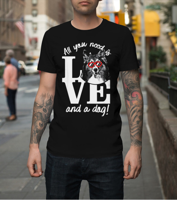 Shirt: All You Need Is Love and a Dog Shetland Sheepdog T-Shirt All You Need Is Love and a Dog Shetland Sheepdog T-Shirt