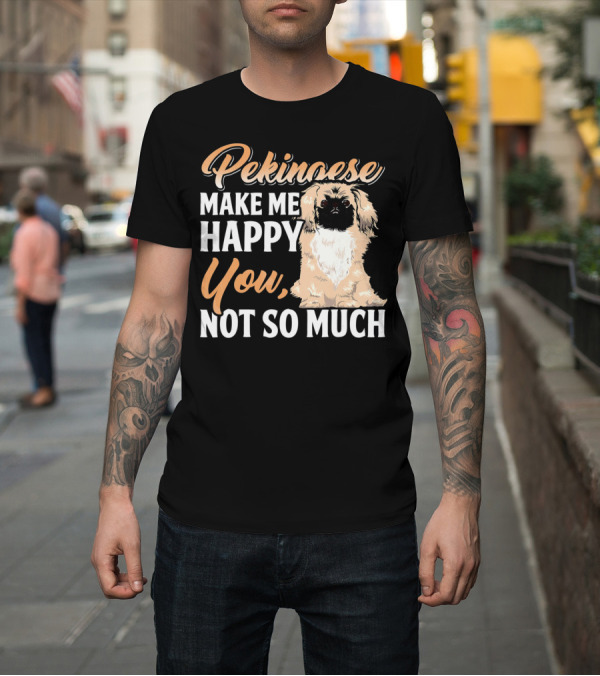 Shirt: Pekingese Make Me Happy You Not So Much T-Shirt Pekingese Make Me Happy You Not So Much T-Shirt