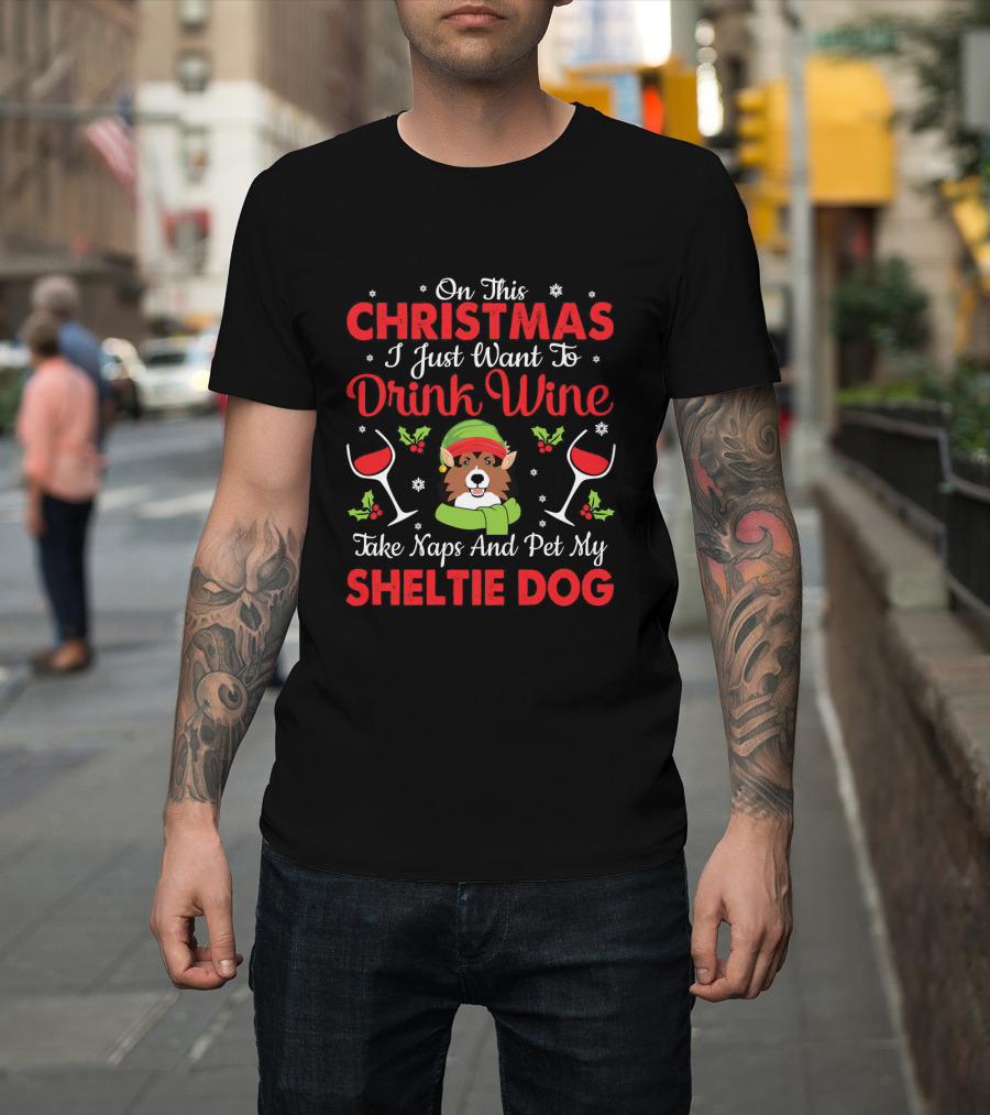 On This Christmas I Just Want To Drink Wine Take Naps And Pet My Sheltie Dog T-Shirt