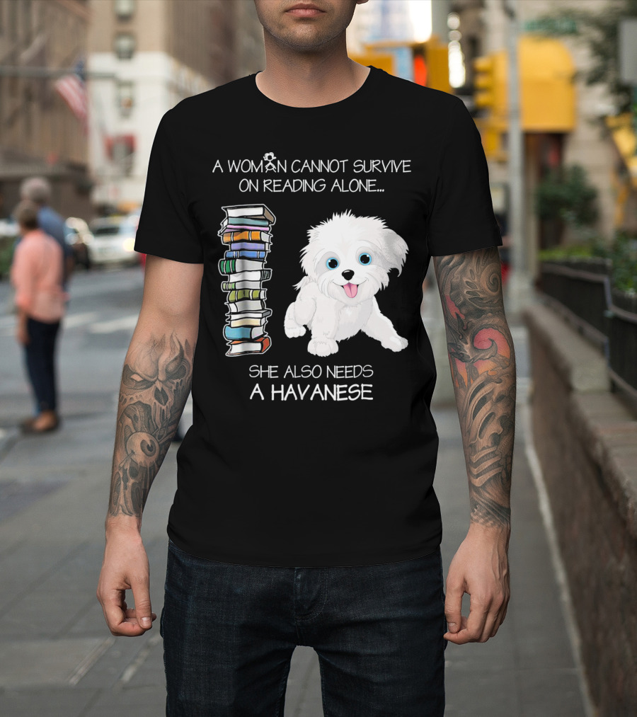 A Woman Cannot Survive On Reading Alone She Also Needs A Havanese T-Shirt