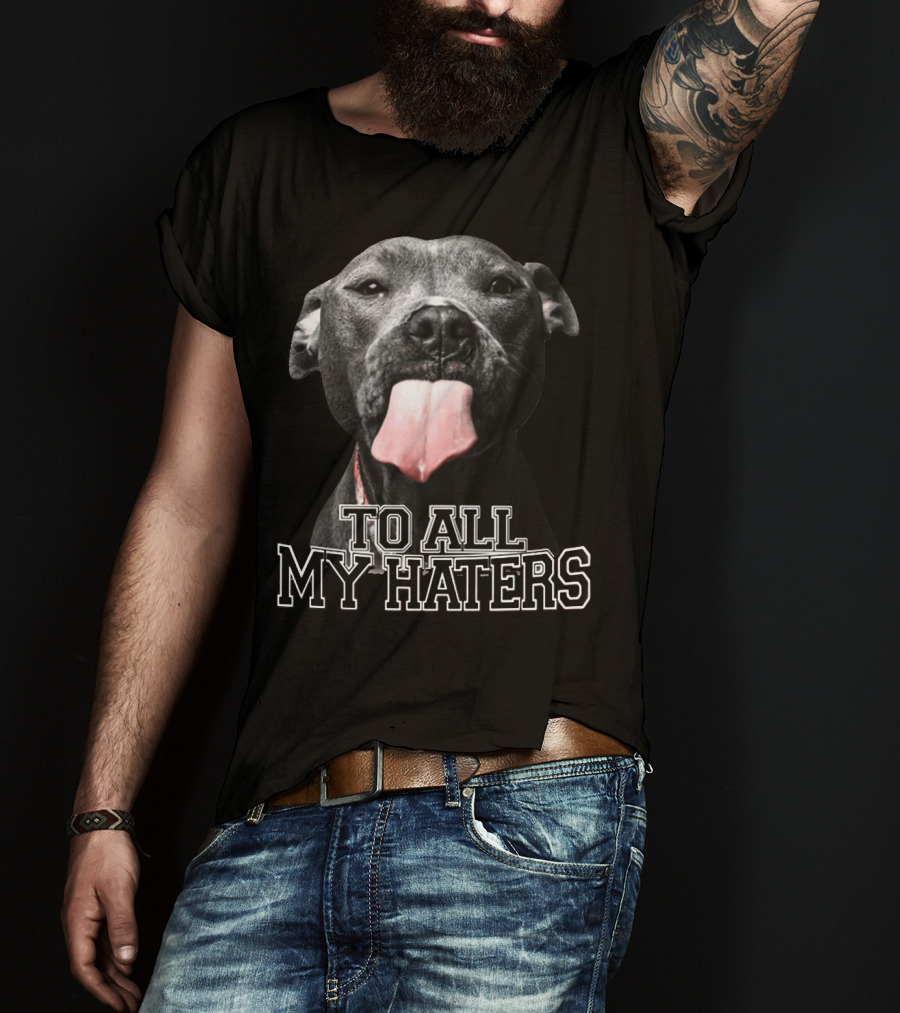 To All My Haters Pitbull Tongue Out Playful Defiance T-Shirt