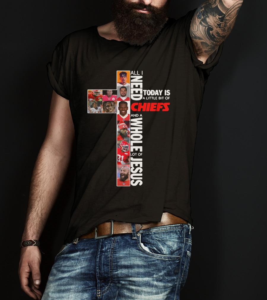 All I Need Today Is A Little Bit Of Chiefs And A Whole Lot Of Jesus Chiefs Football Cross T-Shirt