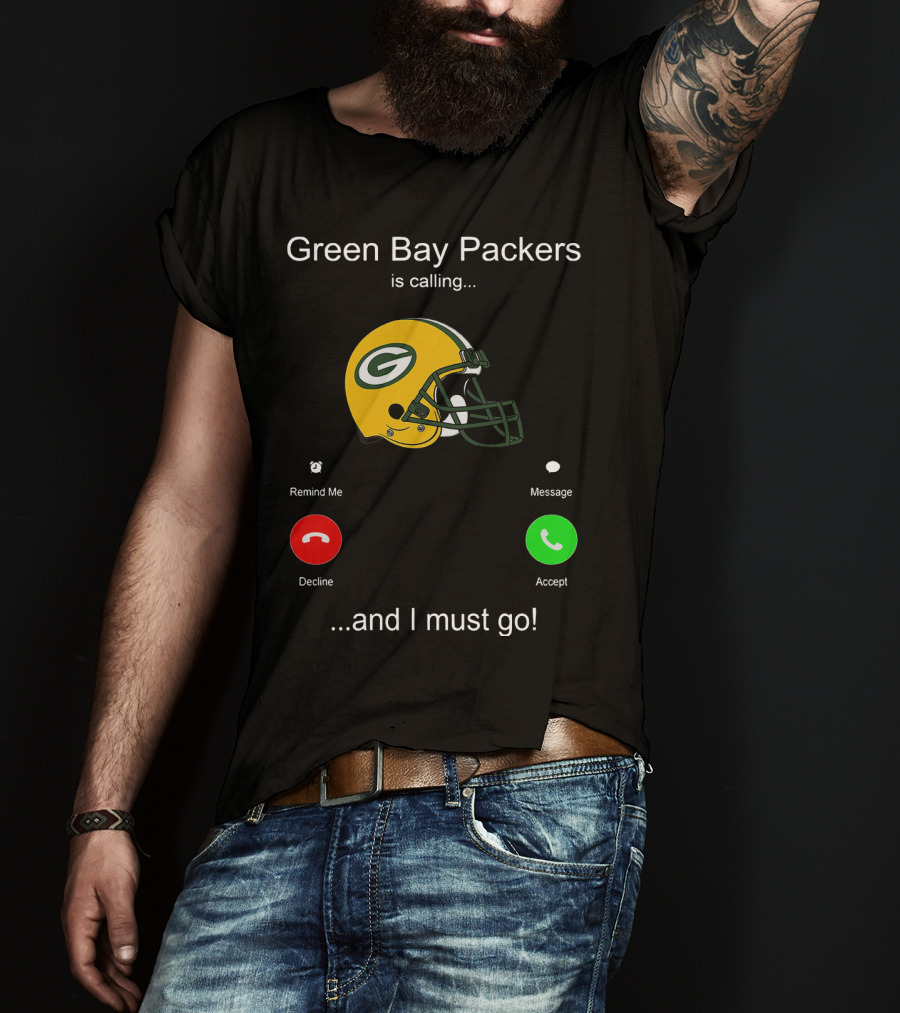 Green Bay Packers Is Calling Accept Decline Remind Me Message And I Must Go T-Shirt