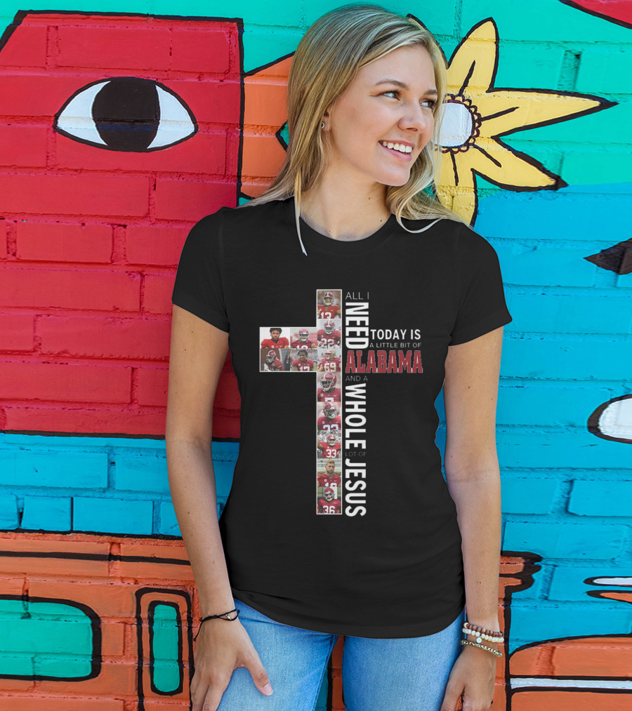 All I Need Today Is A Little Bit Of Alabama And A Whole Lot Of Jesus T-Shirt