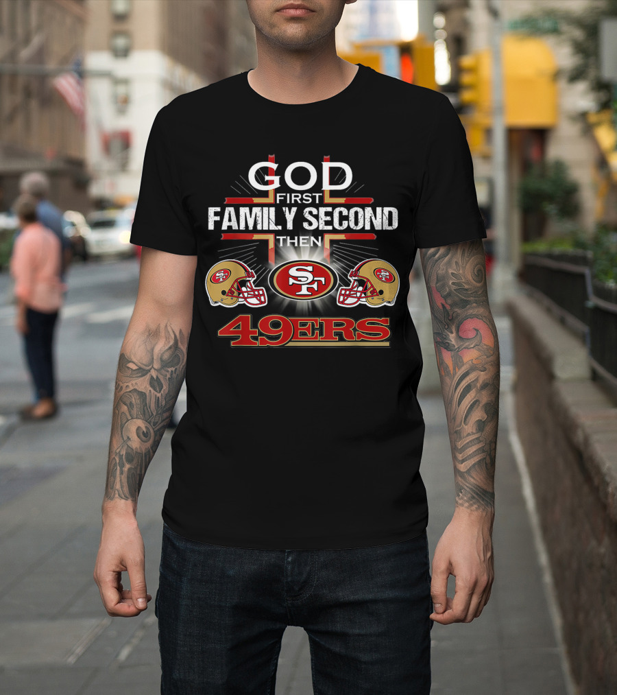 God First Family Second Then 49ers San Francisco Football Helmets T-Shirt