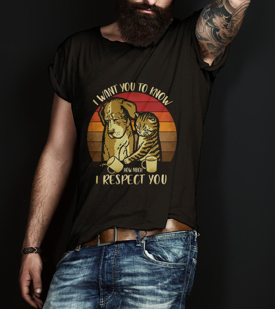 I Want You To Know How Much I Respect You Cat And Dog T-Shirt