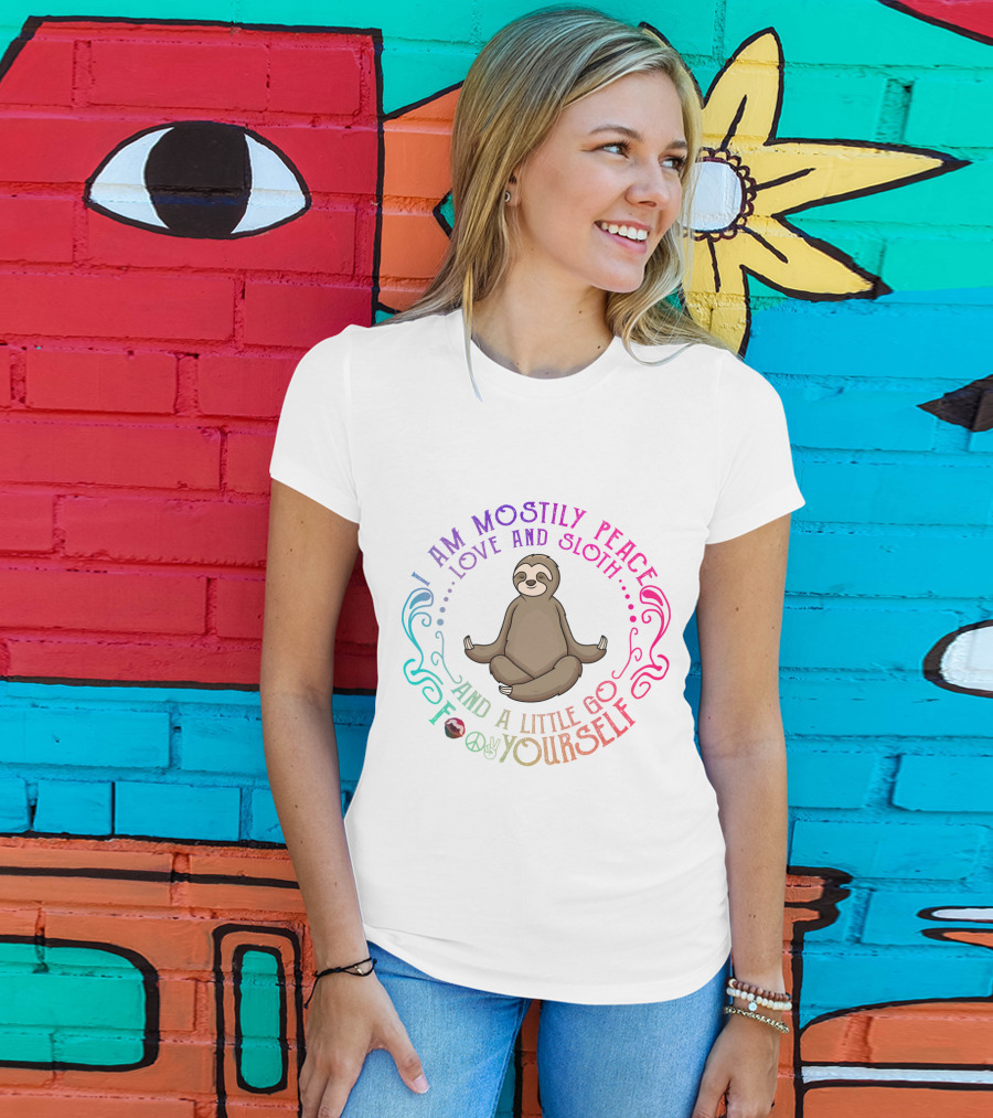 I Am Mostly Peace Love And Sloth And A Little Go F Yourself T-Shirt